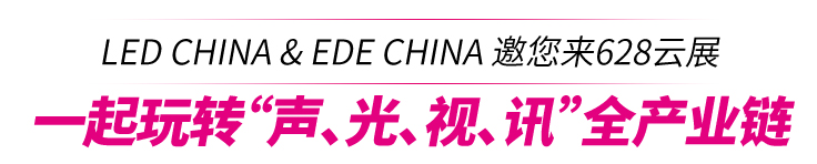 LED CHINA & EDE CHINA 邀您来628云展
一起玩转“声、光、视、讯”全产业链
